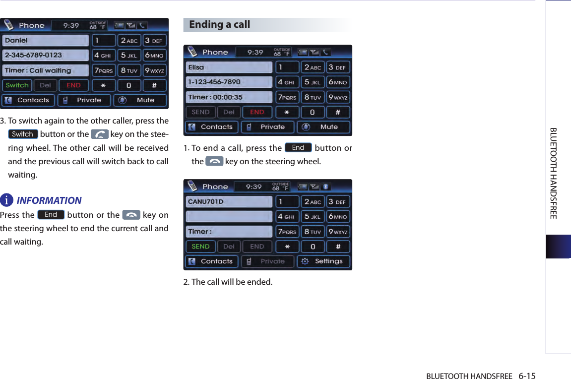 BLUETOOTH HANDSFREE 6-15BLUETOOTH HANDSFREE   3.  To switch again to the other caller, press the Switch button or the   key on the stee-ring wheel. The other  call will be received and the previous call will switch back to call waiting. INFORMATIONPress the End button or the  key on the steering wheel to end the current call and call waiting.Ending a call1. To end  a call, press the End button or the   key on the steering wheel.2.The call will be ended.