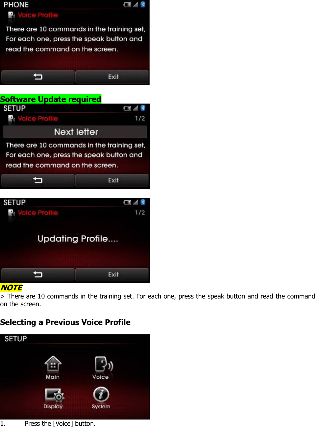   Software Update required    NOTE &gt; There are 10 commands in the training set. For each one, press the speak button and read the command on the screen.   Selecting a Previous Voice Profile   1. Press the [Voice] button.  