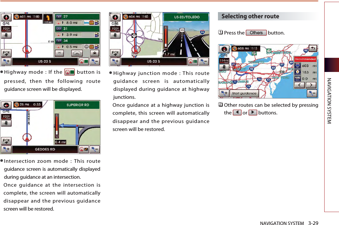 NAVIGATION SYSTEM 3-29NAVIGATION SYSTEMHighway mode : If the  button ispressed, then the following routeguidance screen will be displayed.Intersection zoom mode : This routeguidance screen is automatically displayedduring guidance at an intersection. Once guidance at the intersection iscomplete, the screen will automaticallydisappear and the previous guidancescreen will be restored. Highway junction mode : This routeguidance screen is automaticallydisplayed during guidance at highwayjunctions.Once guidance at a highway junction iscomplete, this screen will automaticallydisappear and the previous guidancescreen will be restored. Selecting other route󲻤Press the  button. 󲻥Other routes can be selected by pressingthe or buttons. Others