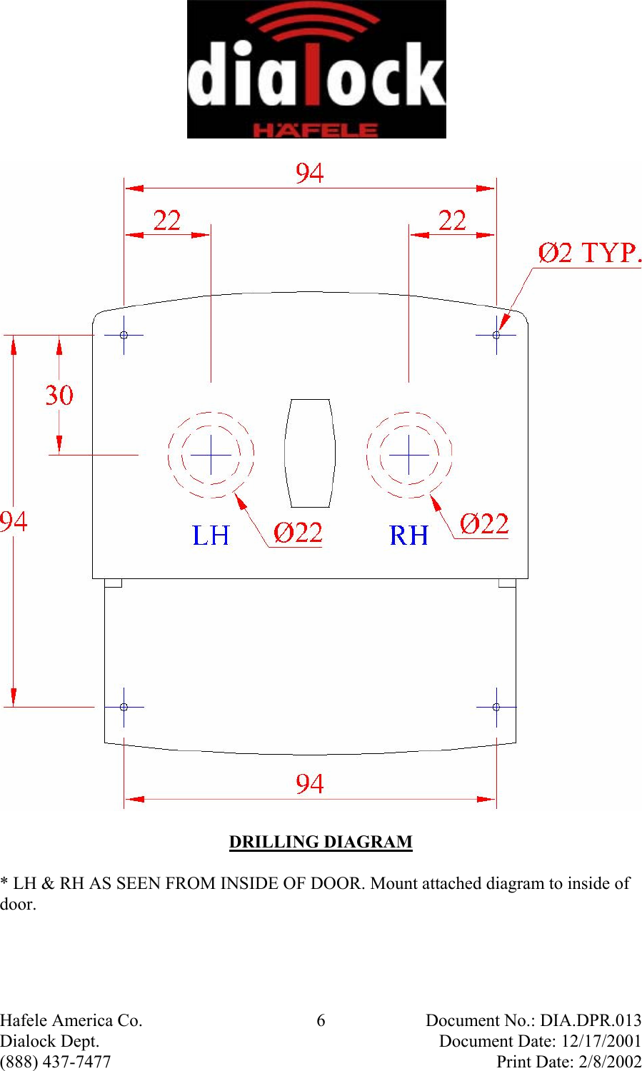  Hafele America Co.  6  Document No.: DIA.DPR.013 Dialock Dept.    Document Date: 12/17/2001 (888) 437-7477    Print Date: 2/8/2002  DRILLING DIAGRAM * LH &amp; RH AS SEEN FROM INSIDE OF DOOR. Mount attached diagram to inside of door.  