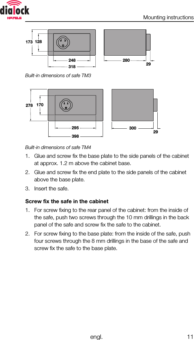 Mounting instructionsengl. 11280 29318173 128248Built-in dimensions of safe TM3300 29398278 170295Built-in dimensions of safe TM41. Glue and screw fix the base plate to the side panels of the cabinetat approx. 1.2 m above the cabinet base.2. Glue and screw fix the end plate to the side panels of the cabinetabove the base plate.3. Insert the safe.Screw fix the safe in the cabinet1. For screw fixing to the rear panel of the cabinet: from the inside ofthe safe, push two screws through the 10 mm drillings in the backpanel of the safe and screw fix the safe to the cabinet.2. For screw fixing to the base plate: from the inside of the safe, pushfour screws through the 8 mm drillings in the base of the safe andscrew fix the safe to the base plate.