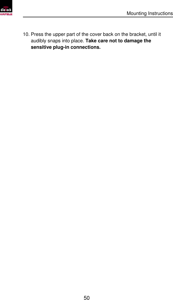      Mounting Instructions   50  10. Press the upper part of the cover back on the bracket, until it audibly snaps into place. Take care not to damage the sensitive plug-in connections. 