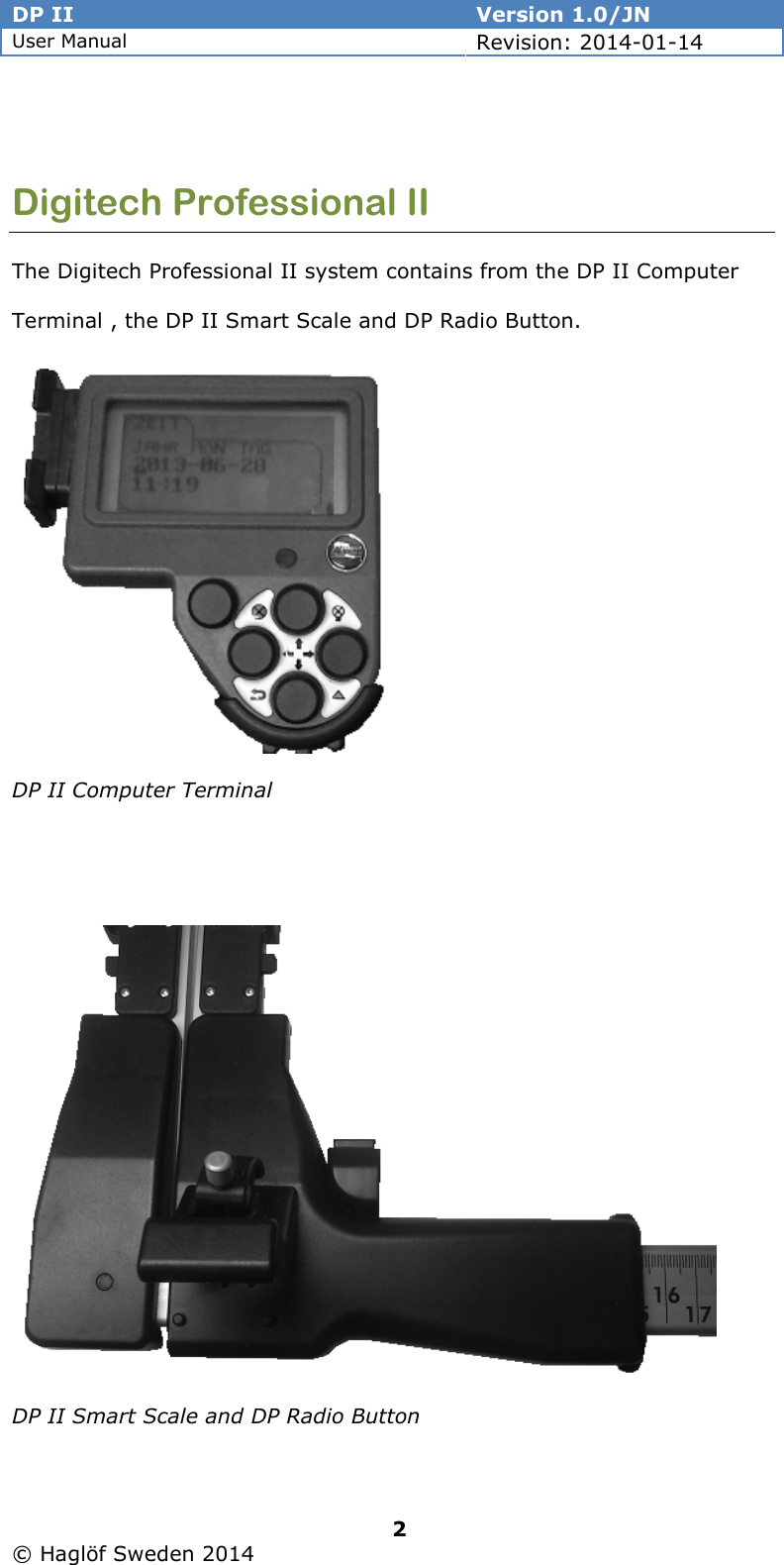 DP II  Version 1.0/JN User Manual Revision: 2014-01-14   2   © Haglöf Sweden 2014       Digitech Professional II The Digitech Professional II system contains from the DP II Computer  Terminal , the DP II Smart Scale and DP Radio Button.   DP II Computer Terminal    DP II Smart Scale and DP Radio Button 