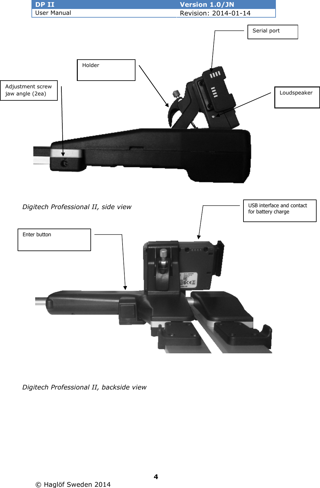 DP II  Version 1.0/JN User Manual Revision: 2014-01-14   4   © Haglöf Sweden 2014                            Digitech Professional II, side view  Digitech Professional II, backside view  Serial port Holder USB interface and contact for battery charge Adjustment screw jaw angle (2ea) Loudspeaker Enter button 