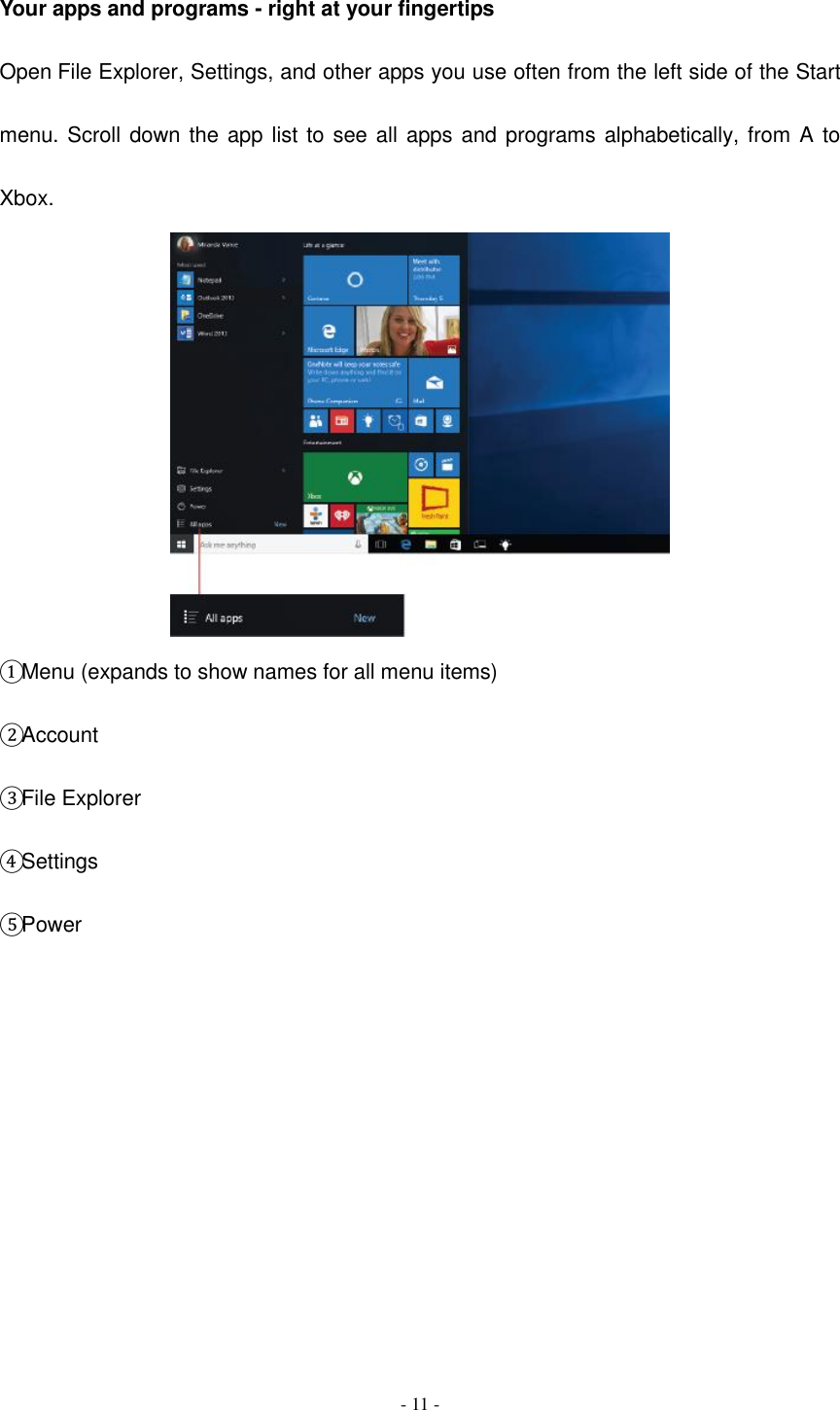  - 11 -  Your apps and programs - right at your fingertips Open File Explorer, Settings, and other apps you use often from the left side of the Start menu. Scroll down the app list to see all apps and programs alphabetically, from A to Xbox.  ① Menu (expands to show names for all menu items) ② Account ③ File Explorer ④ Settings ⑤ Power              