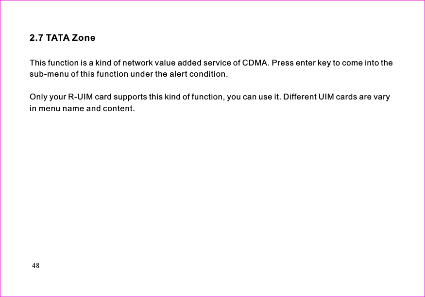 This function is a kind of network value added service of CDMA. Press enter key to come into thesub-menu of this function under the alert condition.Only your R-UIM card supports this kind of function, you can use it. Different UIM cards are varyin menu name and content.2.7 TATA Zone48