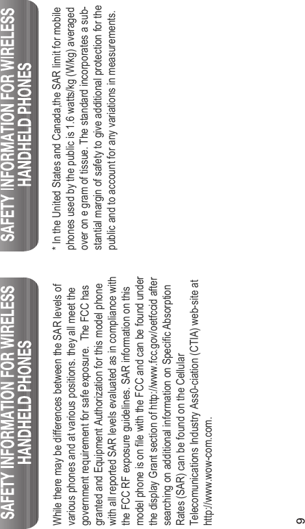 9While there may be differences between the SAR levels ofvarious phones and at various positions. they all meet thegovernment requirement for safe exposure.  The FCC hasgranted and Equipment Authorization for this model phonewith all reported SAR levels evaluated as in compliance withthe FCC RF exposure guidelines. SAR information on thismodel phone is on file with the FCC and can be found underthe display Grant section of http://www.fcc.gov/oetfccid aftersearching on additional information on Specific AbsorptionRates (SAR) can be found on the CellularTelecomunications Industry Ass0-ciation (CTIA) web-site athttp://www.wow-com.com.* In the United States and Canada,the SAR limit for mobilephones used by the public is 1.6 watts/kg (W/kg) averagedover on e gram of tissue. The standard incorporates a sub-stantial margin of safety to give additional protection for thepublic and to account for any variations in measurements.