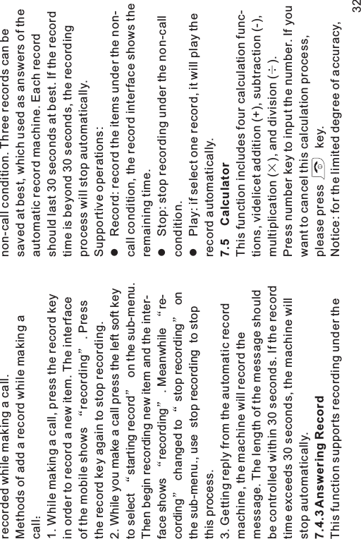 recorded while making a call.Methods of add a record while making acall1. While making a call, press the record keyin order to record a new item. The interfaceof the mobile shows recording . Pressthe record key again to stop recording.2. While you make a call press the left soft keyto select starting record on the sub-menu.Then begin recording new item and the inter-face shows recording . Meanwhile re-cording changed to stop recording onthe sub-menu., use stop recording to stopthis process.3. Getting reply from the automatic recordmachine, the machine will record themessage. The length of the message shouldbe controlled within 30 seconds. If the recordtime exceeds 30 seconds, the machine willstop automatically.This function supports recording under the7.4.3 Answering Recordnon-call condition. Three records can besavedatbest,whichusedasanswersoftheautomatic record machine. Each recordshould last 30 seconds at best. If the recordtime is beyond 30 seconds, the recordingprocess will stop automatically.Supportive operations:Record: record the items under the non-call condition, the record interface shows theremaining time.Stop: stop recording under the non-callcondition.Play: if select one record, it will play therecord automatically.This function includes four calculation func-tions, videlicet addition (+), subtraction (-),multiplication ( ), and division ( ).Press number key to input the number. If youwant to cancel this calculation process,please press key.Notice: for the limited degree of accuracy,lll7.5 Calculator32