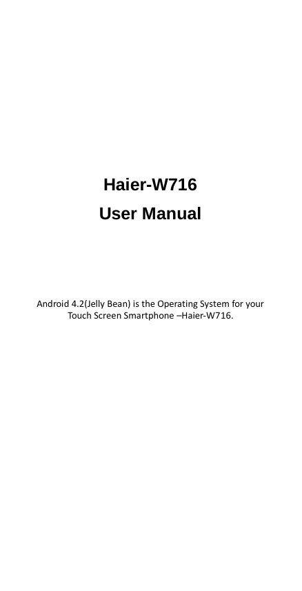        Haier-W716 User Manual     Android 4.2(Jelly Bean) is the Operating System for your Touch Screen Smartphone –Haier-W716. 