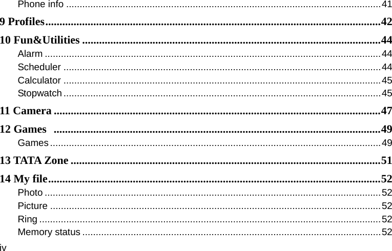  iv Phone info .....................................................................................................................41 9 Profiles.......................................................................................................................42 10 Fun&amp;Utilities ..........................................................................................................44 Alarm .............................................................................................................................44 Scheduler ......................................................................................................................44 Calculator ......................................................................................................................45 Stopwatch......................................................................................................................45 11 Camera ....................................................................................................................47 12 Games  ....................................................................................................................49 Games...........................................................................................................................49 13 TATA Zone ..............................................................................................................51 14 My file......................................................................................................................52 Photo .............................................................................................................................52 Picture ...........................................................................................................................52 Ring ...............................................................................................................................52 Memory status ...............................................................................................................52 