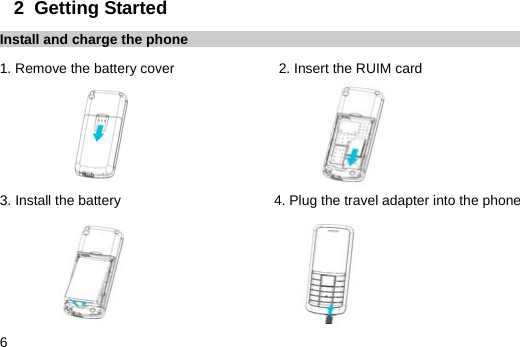  6 2  Getting Started Install and charge the phone 1. Remove the battery cover               2. Insert the RUIM card                                     3. Install the battery                      4. Plug the travel adapter into the phone                           