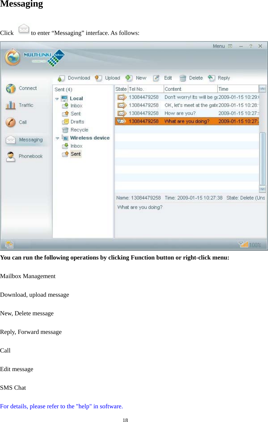  18Messaging Click  to enter “Messaging” interface. As follows:  You can run the following operations by clicking Function button or right-click menu:  Mailbox Management  Download, upload message  New, Delete message  Reply, Forward message  Call  Edit message  SMS Chat  For details, please refer to the &quot;help&quot; in software. 