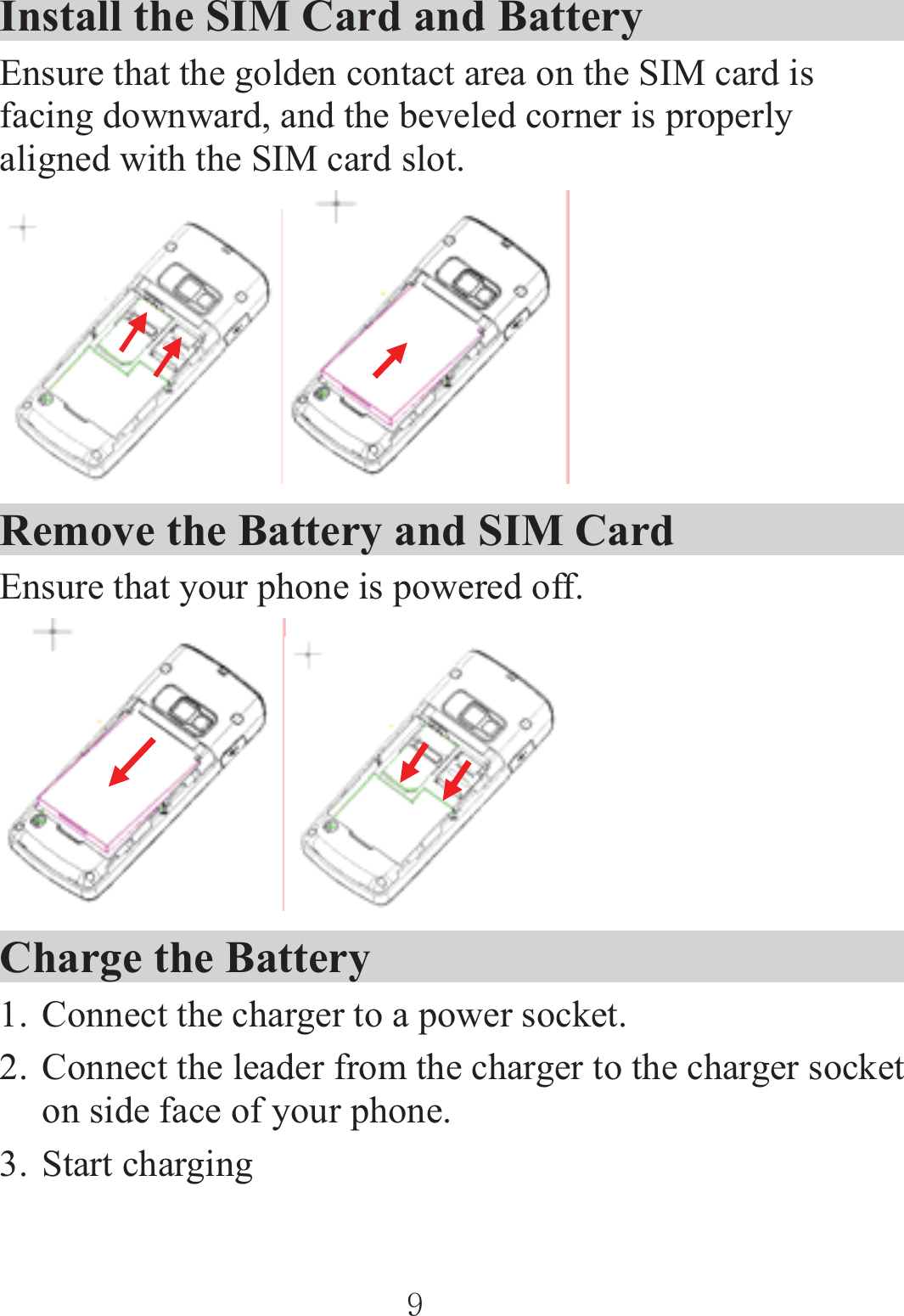 Install the SIM Card and Battery Ensure that the golden contact area on the SIM card is facing downward, and the beveled corner is properly aligned with the SIM card slot. ٻٻٻٻ ٻٻٻٻٻٻٻٻٻٻٻٻٻٻٻٻٻٻٻٻٻRemove the Battery and SIM Card Ensure that your phone is powered off.   ٻٻٻٻٻٻٻٻٻٻٻٻٻٻٻٻٻٻٻٻٻCharge the Battery 1. Connect the charger to a power socket.     2. Connect the leader from the charger to the charger socket on side face of your phone. 3. Start charging ٻٻڔٻٻ