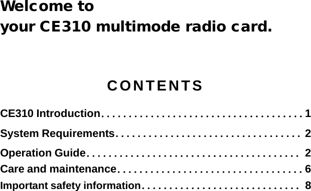     Welcome to  your CE310 multimode radio card.  CONTENTS CE310 Introduction．．．．．．．．．．．．．．．．．．．．．．．．．．．．．．．．．．．．．1 System Requirements．．．．．．．．．．．．．．．．．．．．．．．．．．．．．．．．．． 2 Operation Guide．．．．．．．．．．．．．．．．．．．．．．．．．．．．．．．．．．．．．．． 2 Care and maintenance．．．．．．．．．．．．．．．．．．．．．．．．．．．．．．．．．． 6 Important safety information ．．．．．．．．．．．．．．．．．．．．．．．．．．．．． 8 