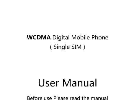    WCDMA Digital Mobile Phone Single SIM  User Manual Before use Please read the manual  