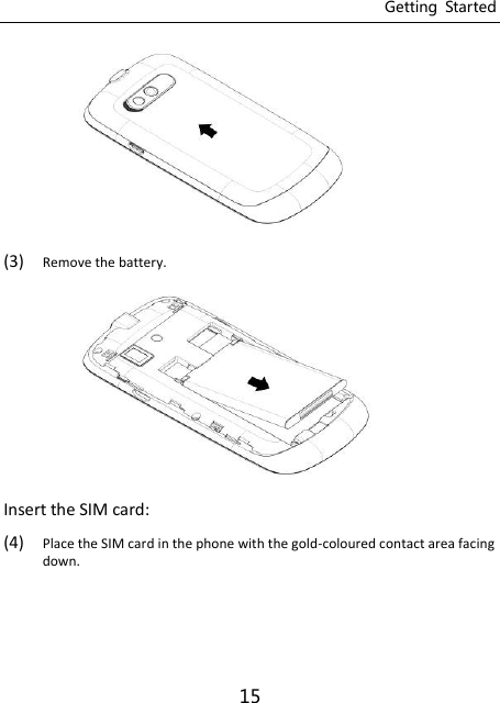 Getting  Started 15  (3) Remove the battery.    Insert the SIM card: (4) Place the SIM card in the phone with the gold-coloured contact area facing down.   