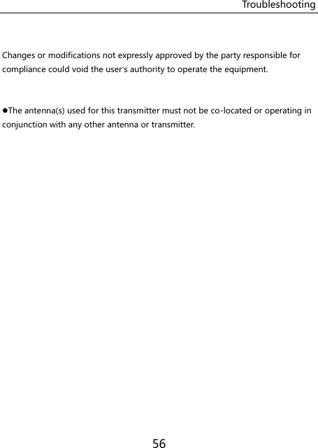 Troubleshooting 56  Changes or modifications not expressly approved by the party responsible for compliance could void the user‘s authority to operate the equipment.  The antenna(s) used for this transmitter must not be co-located or operating in conjunction with any other antenna or transmitter. 