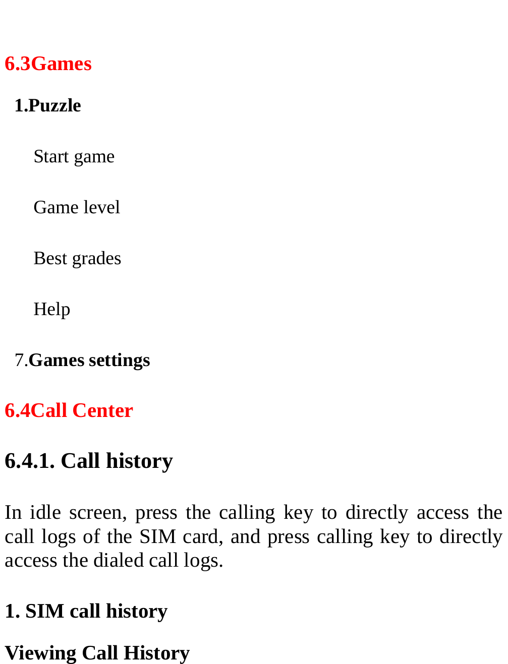   6.3Games 1.Puzzle   Start game   Game level   Best grades   Help  7.Games settings 6.4Call Center 6.4.1. Call history In idle screen, press the calling key to directly access the call logs of the SIM card, and press calling key to directly access the dialed call logs.   1. SIM call history Viewing Call History 