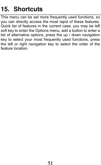  51 15. Shortcuts This menu can be set more frequently used functions, so you can directly access the most rapid of these features. Quick list of features in the current case, you may be left soft key to enter the Options menu, add a button to enter a list of alternative options, press the up / down navigation key to select your most frequently used functions, press the left or right navigation key to select the order of the feature location.  