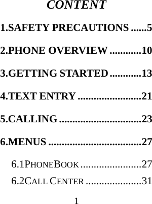  1 CONTENT 1.SAFETY PRECAUTIONS ...... 52.PHONE OVERVIEW ............ 103.GETTING STARTED ............ 134.TEXT ENTRY ........................ 215.CALLING ............................... 236.MENUS ................................... 276.1PHONEBOOK ....................... 276.2CALL CENTER ..................... 31