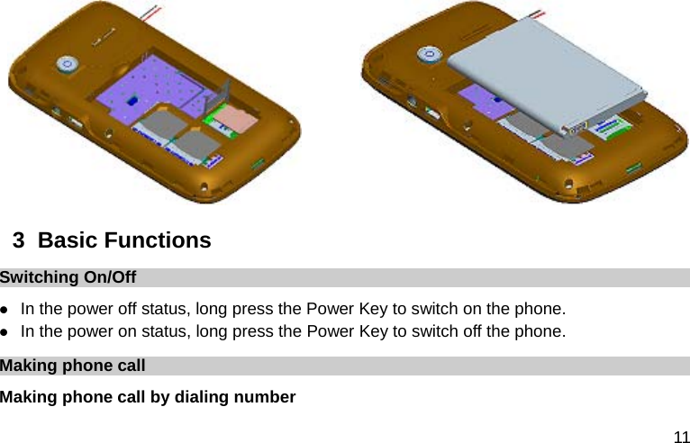  11          3  Basic Functions Switching On/Off  In the power off status, long press the Power Key to switch on the phone.  In the power on status, long press the Power Key to switch off the phone. Making phone call Making phone call by dialing number 