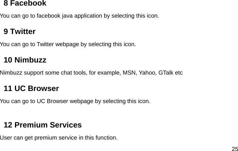  25 8 Facebook   You can go to facebook java application by selecting this icon. 9 Twitter You can go to Twitter webpage by selecting this icon.   10 Nimbuzz Nimbuzz support some chat tools, for example, MSN, Yahoo, GTalk etc 11 UC Browser   You can go to UC Browser webpage by selecting this icon.    12 Premium Services User can get premium service in this function. 