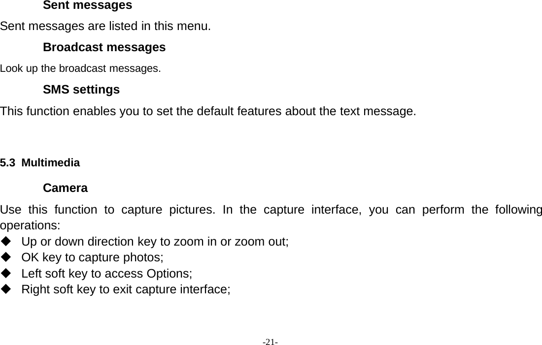 -21-Sent messagesSent messages are listed in this menu.Broadcast messagesLook up the broadcast messages.SMS settingsThis function enables you to set the default features about the text message.5.3 MultimediaCameraUse this function to capture pictures. In the capture interface, you can perform the followingoperations:Up or down direction key to zoom in or zoom out;OK key to capture photos;Left soft key to access Options;Right soft key to exit capture interface;