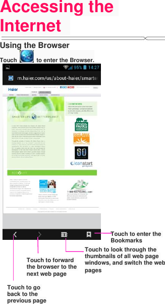 Accessing the Internet   Using the Browser Touch    to enter the Browser.            Touch to enter the Bookmarks Touch to look through the thumbnails of all web page windows, and switch the web pages Touch to go back to the previous page Touch to forward the browser to the next web page 