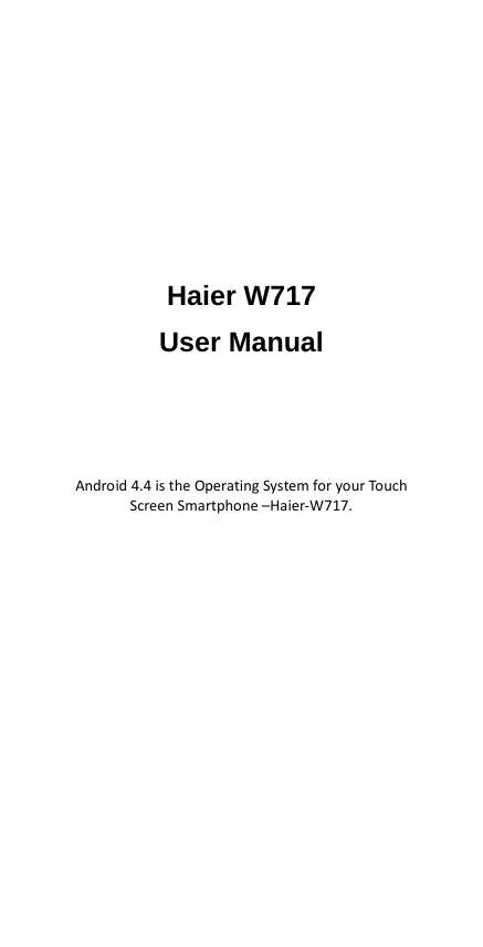        Haier W717 User Manual     Android 4.4 is the Operating System for your Touch Screen Smartphone –Haier-W717. 