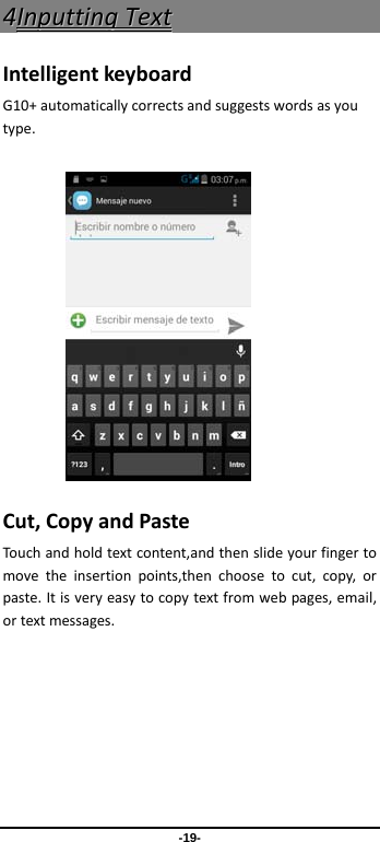  -19- 44IInnppuuttttiinnggTTeexxttIntelligentkeyboardG10+automaticallycorrectsandsuggestswordsasyoutype.      Cut,CopyandPasteTouchandholdtextcontent,andthenslideyourfingertomovetheinsertionpoints,thenchoosetocut,copy,orpaste.Itisveryeasytocopytextfromwebpages,email,ortextmessages.