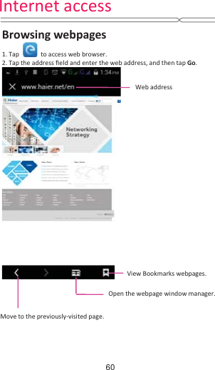 Internet access Browsing webpages1. Tap to access web browser.2. Tap the address Įeld and enter the web address, and then tap Go.View Bookmarks webpages. Open the webpage window manager.Move to the previously-visited page.Web address60