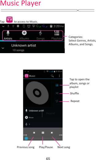    Tap   to access to Music.                           Categories: Select Genres, Artists, Albums, and Songs. Tap to open the album, songs or playlist Shuffle Repeat  Next song Previous song NextsonPlay/Pause Repeat Music Player65