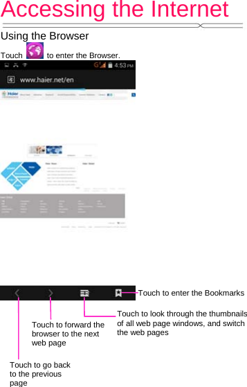 Accessing the Internet   Using the Browser Touch    to enter the Browser.             Touch to enter the Bookmarks Touch to look through the thumbnails of all web page windows, and switch the web pages Touch to go back to the previous page Touch to forward the browser to the next web page