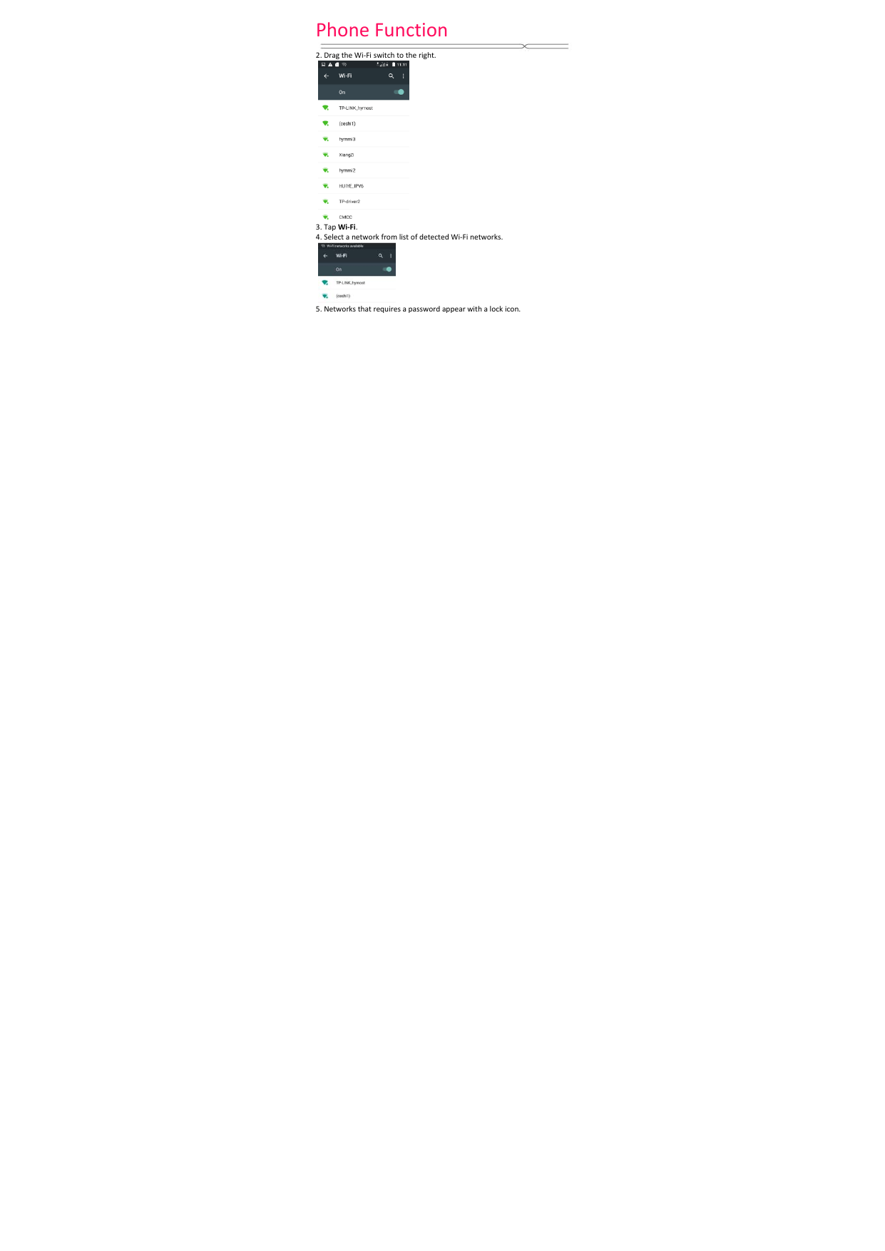 PhoneFunction 2.DragtheWi‐Fiswitchtotheright.3.TapWi‐Fi.4.SelectanetworkfromlistofdetectedWi‐Finetworks.5.Networksthatrequiresapasswordappearwithalockicon.