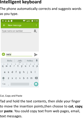 IntelligentkeyboardThephoneautomaticallycorrectsandsuggestswordsasyoutype.Cut,CopyandPasteTadandholdthetextcontents,thenslideyourfingertomovetheinsertionpoints,thenchoosetocut,copy,orpaste.Youcouldcopytextfromwebpages,email,textmessages.