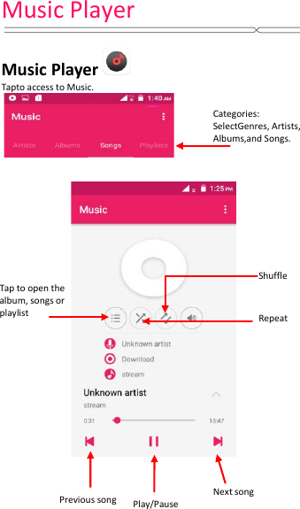 Music Player   Music Player  Tapto access to Music.         Categories: SelectGenres, Artists, Albums,and Songs. Tap to open the album, songs or playlist Shuffle Next song Previous song Play/Pause Repeat 