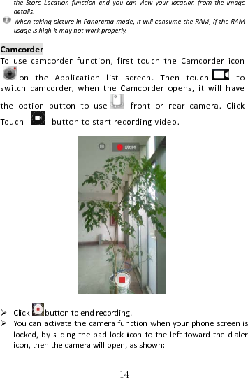  theStoreLodetails.WhentakingusageishighCamcorderTousecamcontheswitchcamctheoptionTou ch  Click b Youcanaclocked,byicon,then14ocationfunctionandyoucgpictureinPanoramamodhitmaynotworkproperly.corderfunction,firsApplicationlistsorder,whentheCabuttontousebuttontostartrecouttontoendrecordingctivatethecamerafunyslidingthepadlockithecamerawillopen,4canviewyourlocationfromde,itwillconsumetheRAMsttouchtheCamcoscreen.Thentouchamcorderopens,itfrontorrearcamordingvideo.g.nctionwhenyourphonicontothelefttowardasshown:mtheimageM,iftheRAMordericonhtowillhaveera.Clicknescreenisdthedialer