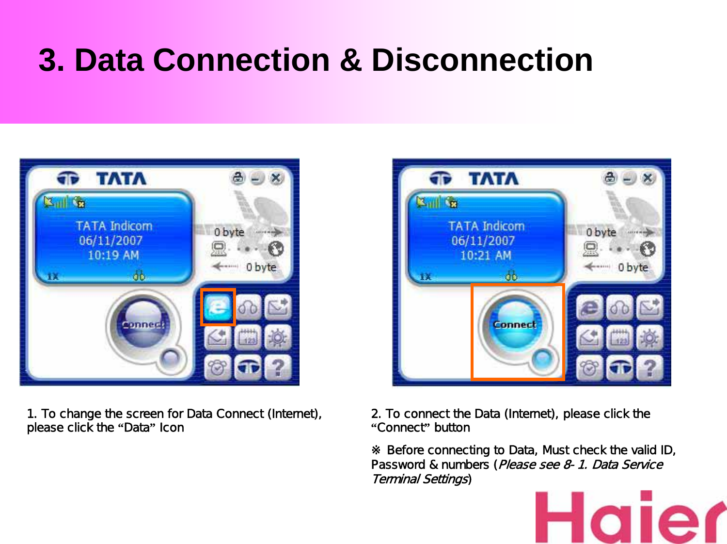 3. Data Connection &amp; Disconnection1. To change the screen for Data Connect (Internet), please click the “Data”Icon  2. To connect the Data (Internet), please click the “Connect”button※ Before connecting to Data, Must check the valid ID,  Password &amp; numbers (Please see 8-1. Data Service Terminal Settings)