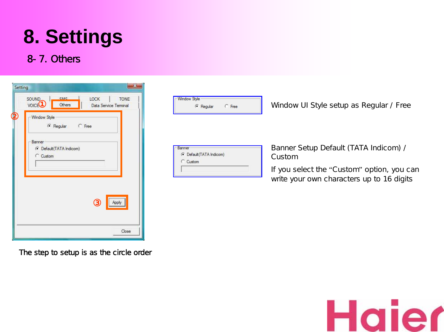 8. SettingsWindow UI Style setup as Regular / FreeBanner Setup Default (TATA Indicom) / CustomIf you select the “Custom”option, you can write your own characters up to 16 digitsThe step to setup is as the circle order8-7. Others③②①