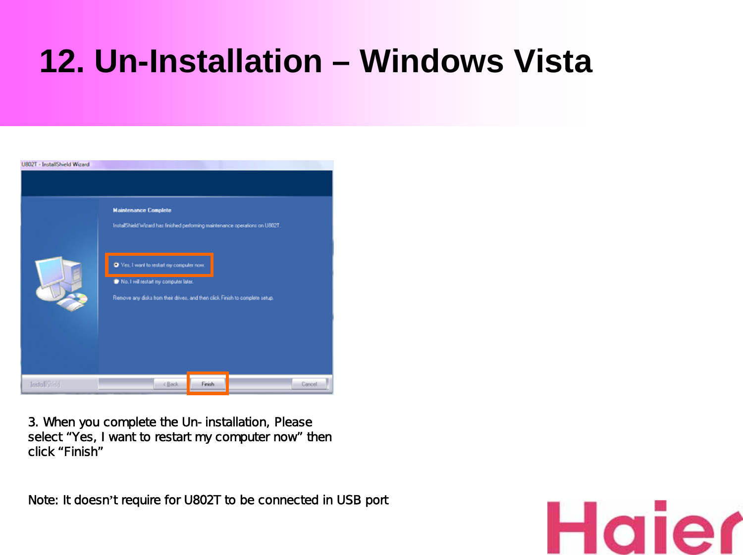 12. Un-Installation – Windows Vista3. When you complete the Un-installation, Please select “Yes, I want to restart my computer now” then click “Finish”Note: It doesn’t require for U802T to be connected in USB port
