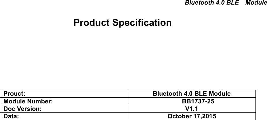Bluetooth 4.0 BLE ModuleProduct SpecificationProuct: Bluetooth 4.0 BLE ModuleModule Number: BB1737-25Doc Version: V1.1Data: October 17,2015