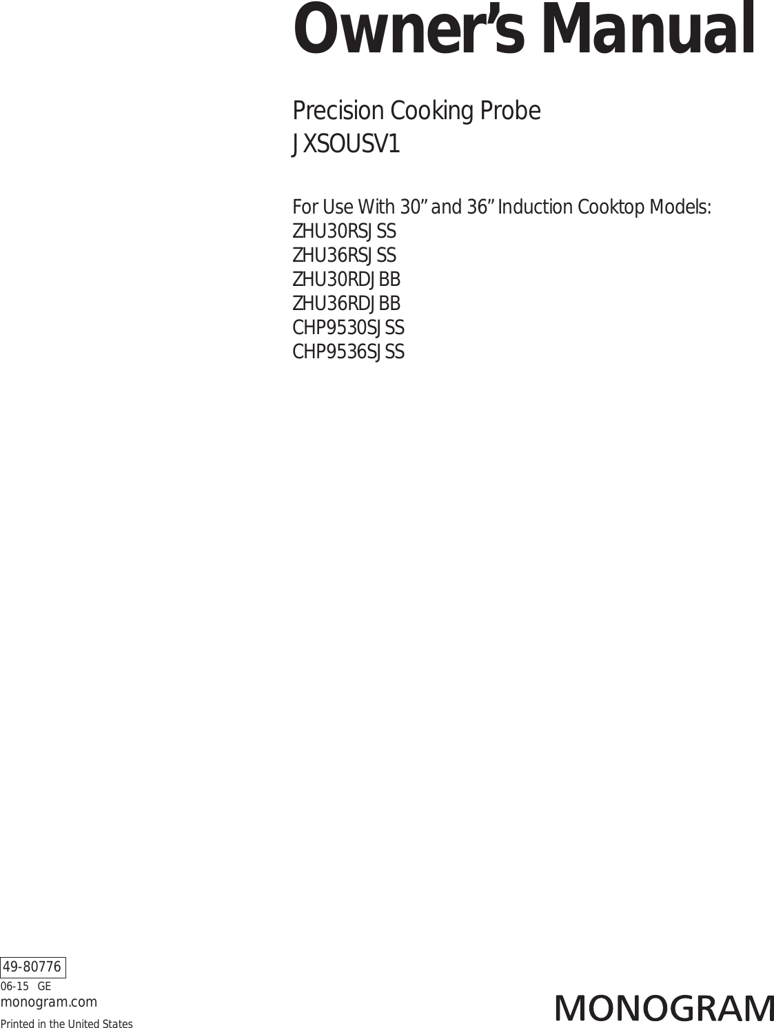 06-15   GEmonogram.comOwner’s ManualPrecision Cooking Probe  JXSOUSV1For Use With 30” and 36” Induction Cooktop Models: ZHU30RSJSS ZHU36RSJSS ZHU30RDJBB ZHU36RDJBB CHP9530SJSS CHP9536SJSS49-80776Printed in the United States