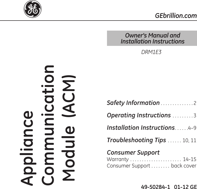 GEbrillion.comAppliance Communication  Module  (ACM) 49-50284-1   01-12 GESafety Information.2Operating Instructions.3Installation Instructions.     4–9Troubleshooting Tips.      10,.11Consumer SupportWarranty. 14-15Consumer.Support.        back.coverDRM1E3Owner’s Manual and  Installation Instructions