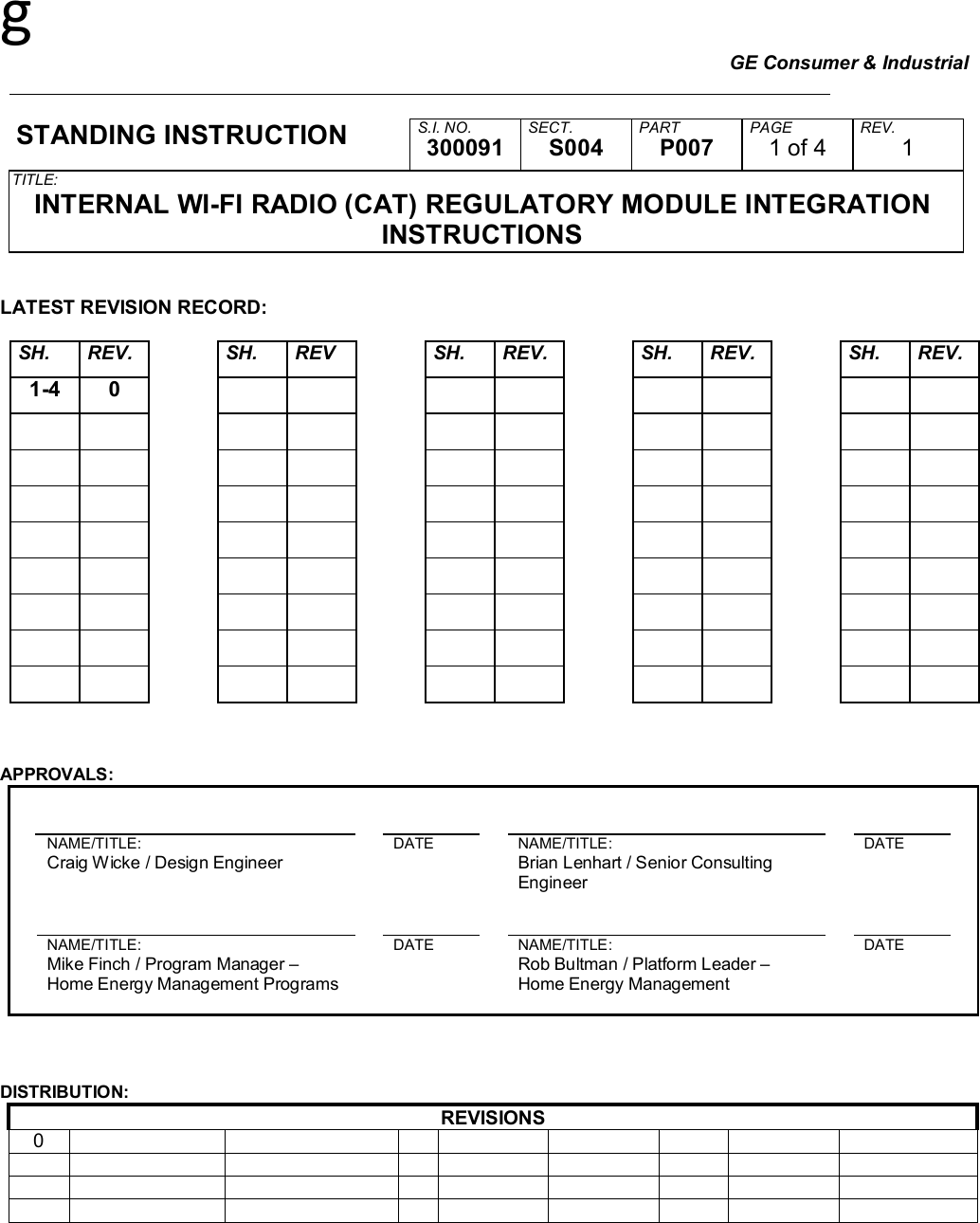 g GE Consumer &amp; Industrial     STANDING INSTRUCTION  S.I. NO. SECT. PART PAGE REV. 300091 S004 P007 1 of 4 1 TITLE: INTERNAL WI-FI RADIO (CAT) REGULATORY MODULE INTEGRATION INSTRUCTIONS   LATEST REVISION RECORD:  SH. REV.  SH. REV  SH. REV.  SH. REV.  SH. REV. 1-4 0                                                                                                                                 APPROVALS:                   NAME/TITLE:    DATE    NAME/TITLE:    DATE    Craig Wicke / Design Engineer        Brian Lenhart / Senior Consulting Engineer                        NAME/TITLE:    DATE    NAME/TITLE:    DATE    Mike Finch / Program Manager – Home Energy Management Programs       Rob Bultman / Platform Leader – Home Energy Management                          DISTRIBUTION: REVISIONS 0                                      