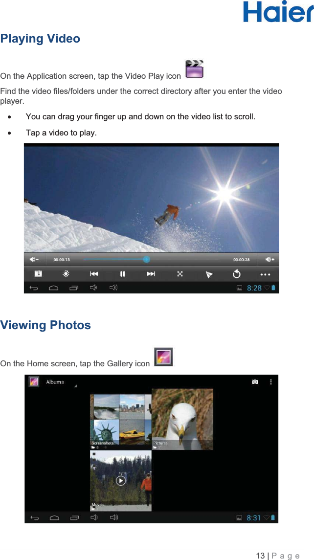 13 |   PagePlaying Video  On the Application screen, tap the Video Play icon   Find the video files/folders under the correct directory after you enter the video player.  x  You can drag your finger up and down on the video list to scroll.  x  Tap a video to play.  Viewing Photos  On the Home screen, tap the Gallery icon   
