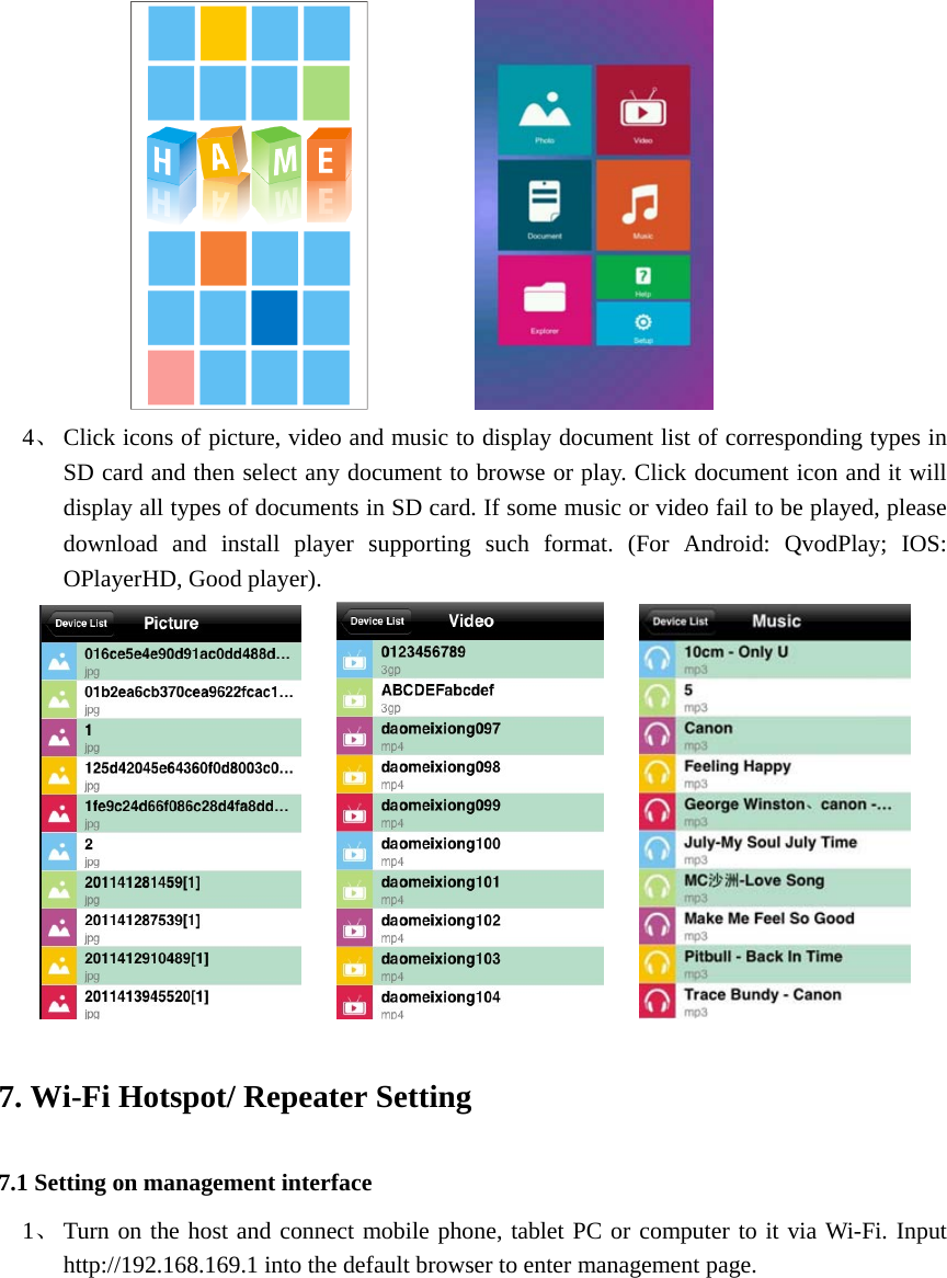                         4、 Click icons of picture, video and music to display document list of corresponding types in SD card and then select any document to browse or play. Click document icon and it will display all types of documents in SD card. If some music or video fail to be played, please download and install player supporting such format. (For Android: QvodPlay; IOS: OPlayerHD, Good player).             7. Wi-Fi Hotspot/ Repeater Setting 7.1 Setting on management interface 1、 Turn on the host and connect mobile phone, tablet PC or computer to it via Wi-Fi. Input http://192.168.169.1 into the default browser to enter management page.   