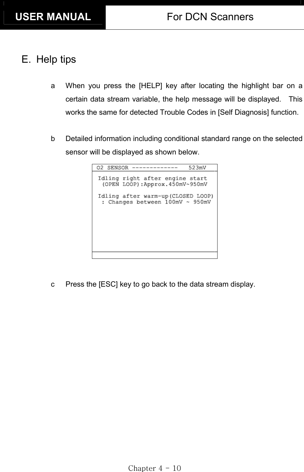 USER MANUAL  For DCN Scanners GjG[GTGXWGE. Help tips a  When you press the [HELP] key after locating the highlight bar on a certain data stream variable, the help message will be displayed.    This works the same for detected Trouble Codes in [Self Diagnosis] function. b  Detailed information including conditional standard range on the selected sensor will be displayed as shown below.   c  Press the [ESC] key to go back to the data stream display. 