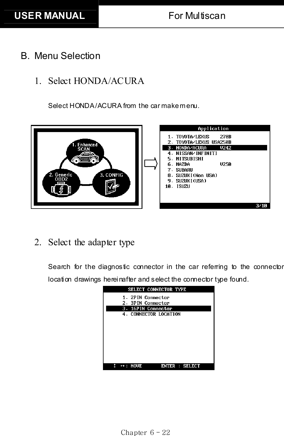 USER MANUAL  For Multiscan Gj G]G TGYYGB. Menu Selection1. Select HONDA/AC URA Select HONDA /ACURA  from  the  car make menu.            2.  Select the adapter type Search for the diagnostic connector in the car referring to the connector location drawings hereinafter and select the connector type found. 