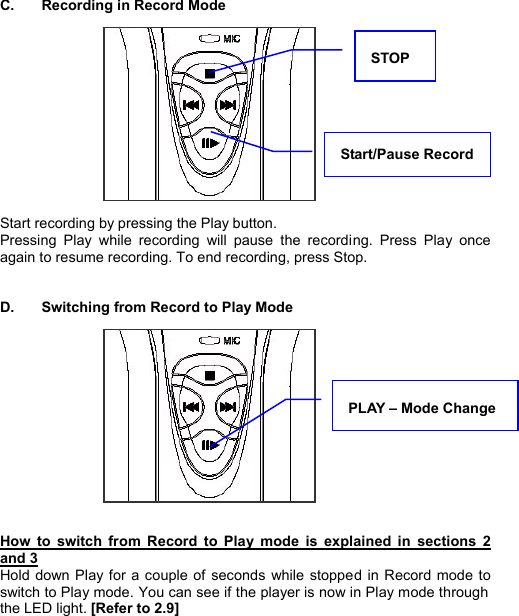  C.  Recording in Record Mode             Start recording by pressing the Play button.  Pressing Play while recording will pause the recording. Press Play once again to resume recording. To end recording, press Stop.   D.  Switching from Record to Play Mode              How to switch from Record to Play mode is explained in sections 2 and 3   Hold down Play for a couple of seconds while stopped in Record mode to switch to Play mode. You can see if the player is now in Play mode through the LED light. [Refer to 2.9]   Start/Pause Record STOP PLAY – Mode Change RECORDING26