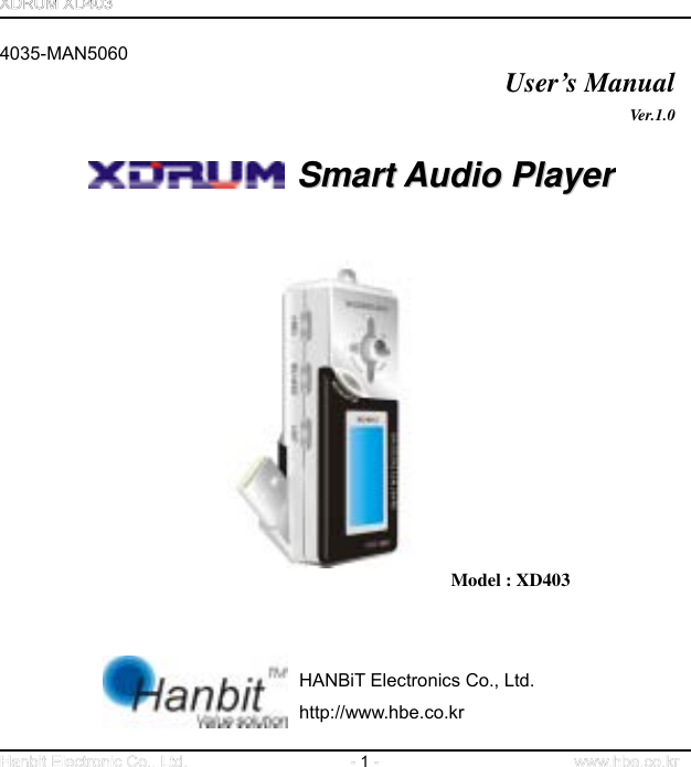  1   4035-MAN5060   User’s Manual   Ver.1.0   SSmmaarrtt  AAuuddiioo  PPllaayyeerr                     Model : XD403         HANBiT Electronics Co., Ltd. http://www.hbe.co.kr   